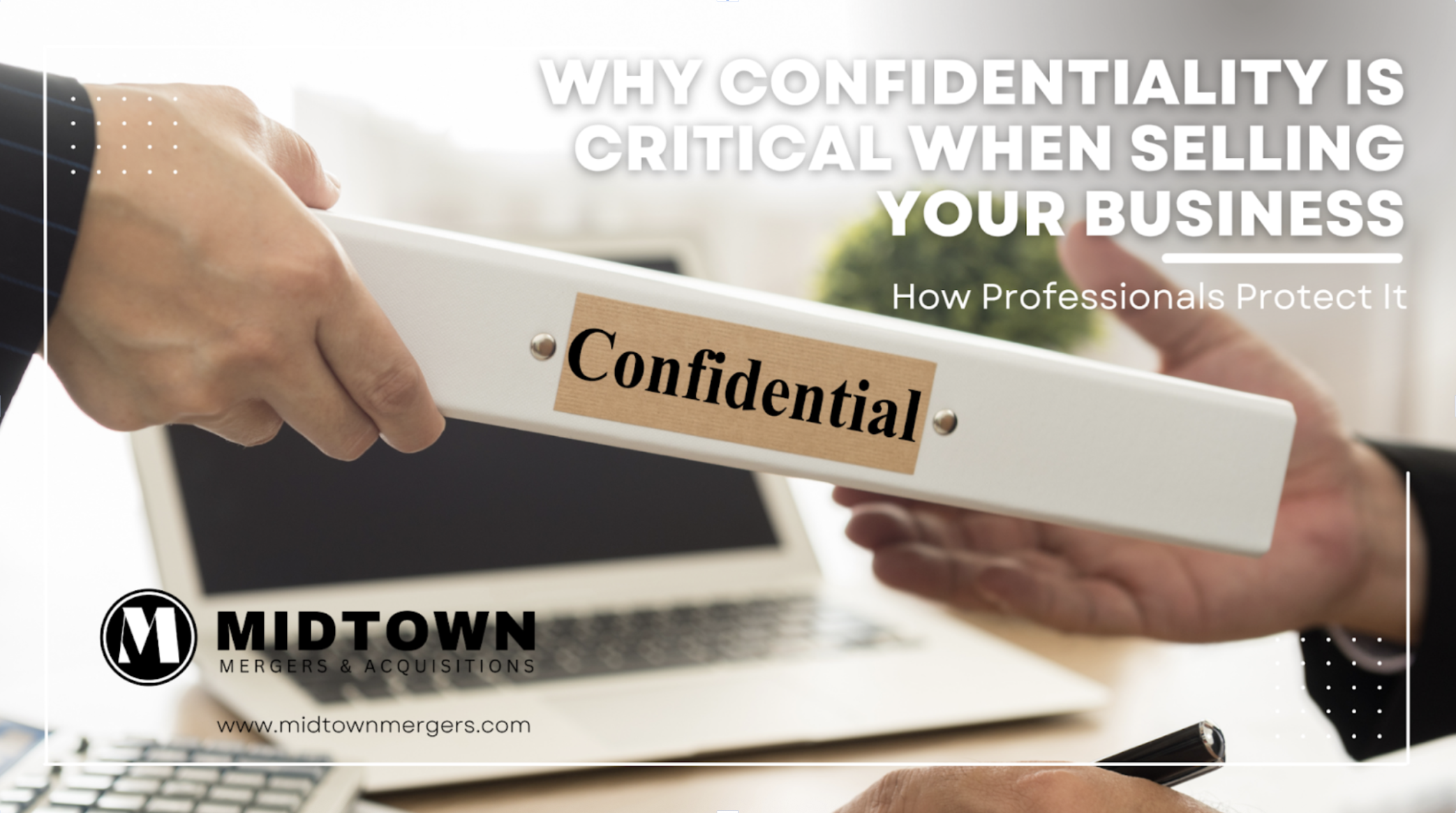 Why Confidentiality Is Critical When Selling Your Business—and How Professionals Protect It